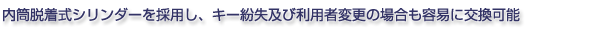 内筒脱着式シリンダーを採用し、キー紛失及び利用者変更の場合も容易に交換可能
